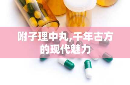 附子理中丸,千年古方的现代魅力