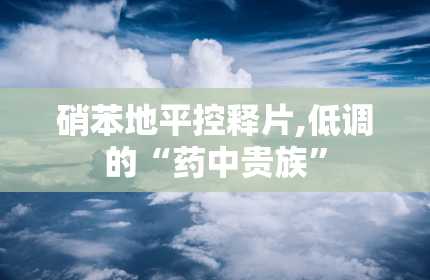 硝苯地平控释片,低调的“药中贵族”