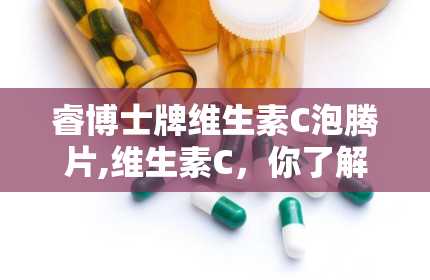 睿博士牌维生素C泡腾片,维生素C，你了解多少？