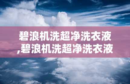 碧浪机洗超净洗衣液,碧浪机洗超净洗衣液，你的去污小能手