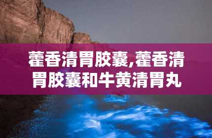 藿香清胃胶囊,藿香清胃胶囊和牛黄清胃丸哪个治口臭好