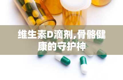 维生素D滴剂,骨骼健康的守护神