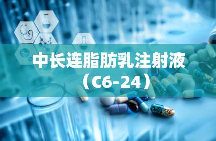 中长连脂肪乳注射液（C6-24）