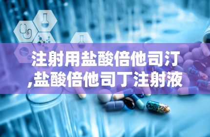 注射用盐酸倍他司汀,盐酸倍他司丁注射液说明书用法用量