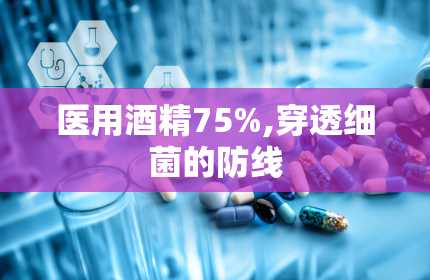 医用酒精75%,穿透细菌的防线