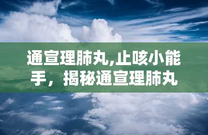 通宣理肺丸,止咳小能手，揭秘通宣理肺丸的“内功心法”