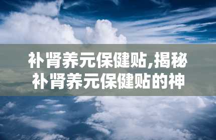 补肾养元保健贴,揭秘补肾养元保健贴的神奇功效