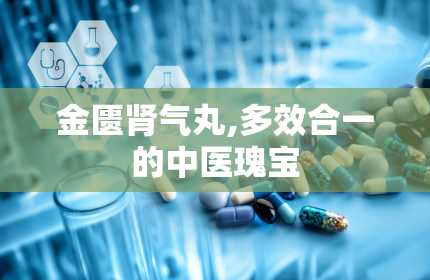 金匮肾气丸,多效合一的中医瑰宝