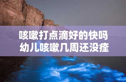 咳嗽打点滴好的快吗 幼儿咳嗽几周还没痊愈,医生说要打点滴,能不打吗