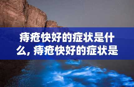 痔疮快好的症状是什么, 痔疮快好的症状是什么？