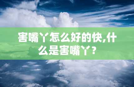 害嘴丫怎么好的快,什么是害嘴丫？