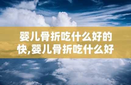 婴儿骨折吃什么好的快,婴儿骨折吃什么好的快的