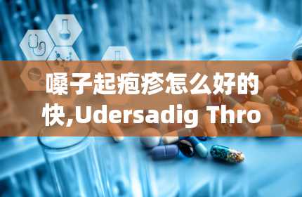 嗓子起疱疹怎么好的快,Udersadig Throa Herpes ad is Sympoms