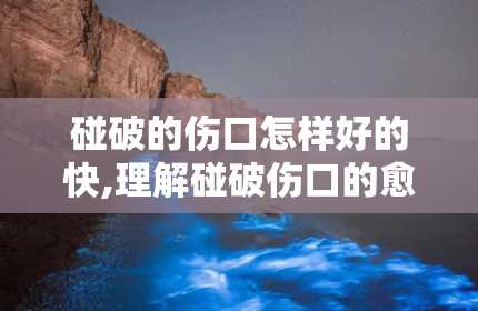 碰破的伤口怎样好的快,理解碰破伤口的愈合过程