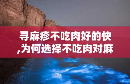 寻麻疹不吃肉好的快,为何选择不吃肉对麻疹康复有益？