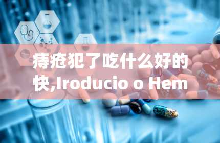 痔疮犯了吃什么好的快,Iroducio o Hemorrhoids ad Dieary Soluios