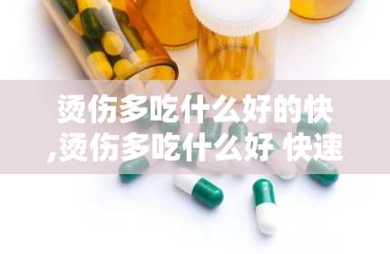 烫伤多吃什么好的快,烫伤多吃什么好 快速缓解与恢复的食物推荐