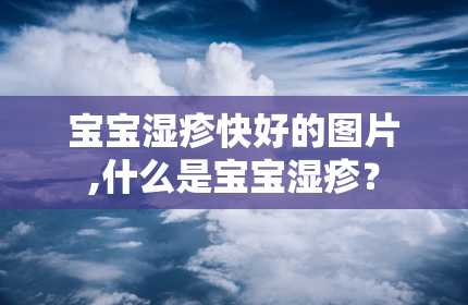 宝宝湿疹快好的图片,什么是宝宝湿疹？