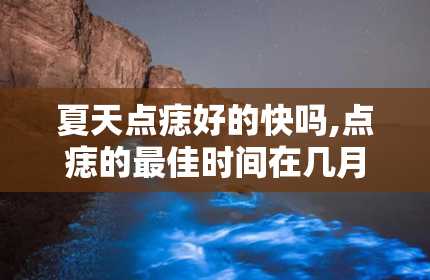 夏天点痣好的快吗,点痣的最佳时间在几月