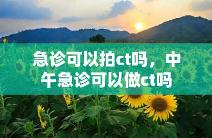 急诊可以拍ct吗，中午急诊可以做ct吗